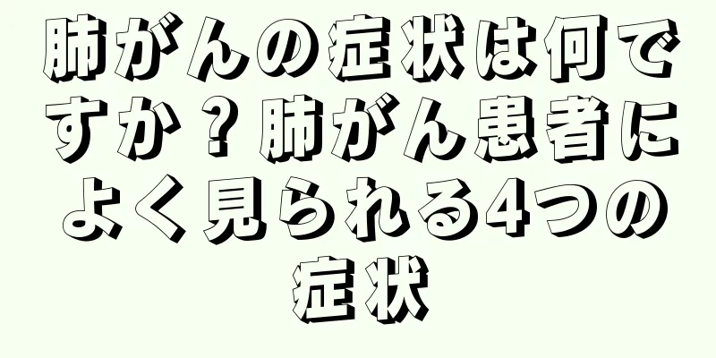 肺がんの症状は何ですか？肺がん患者によく見られる4つの症状