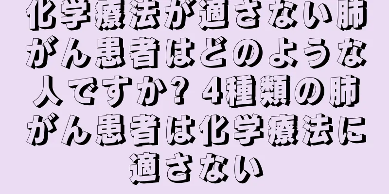 化学療法が適さない肺がん患者はどのような人ですか? 4種類の肺がん患者は化学療法に適さない