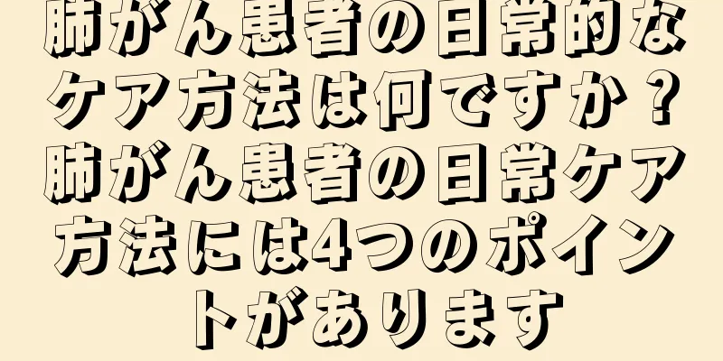 肺がん患者の日常的なケア方法は何ですか？肺がん患者の日常ケア方法には4つのポイントがあります