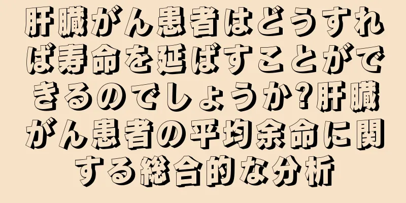肝臓がん患者はどうすれば寿命を延ばすことができるのでしょうか?肝臓がん患者の平均余命に関する総合的な分析