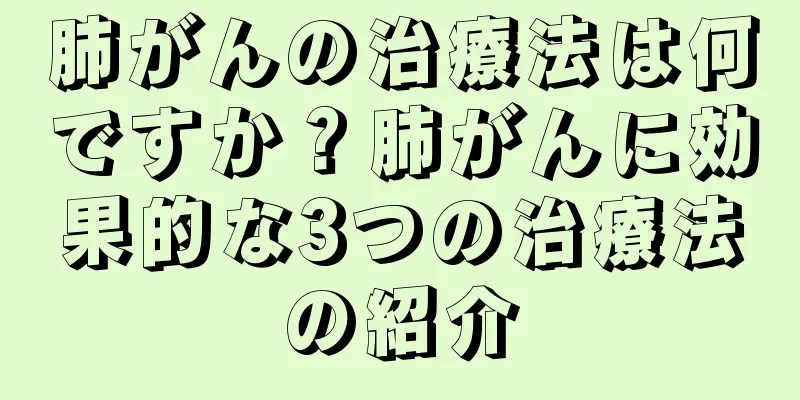 肺がんの治療法は何ですか？肺がんに効果的な3つの治療法の紹介
