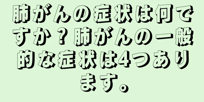 肺がんの症状は何ですか？肺がんの一般的な症状は4つあります。
