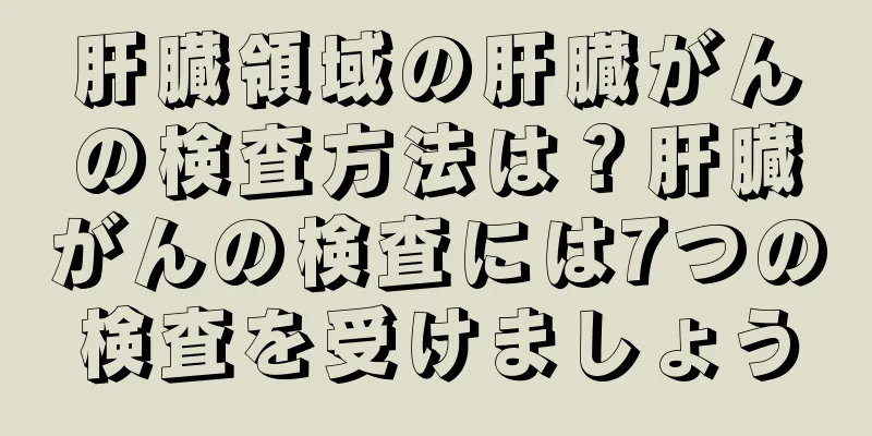 肝臓領域の肝臓がんの検査方法は？肝臓がんの検査には7つの検査を受けましょう