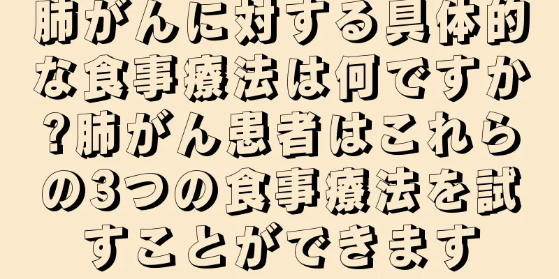 肺がんに対する具体的な食事療法は何ですか?肺がん患者はこれらの3つの食事療法を試すことができます
