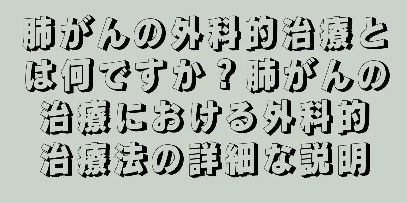 肺がんの外科的治療とは何ですか？肺がんの治療における外科的治療法の詳細な説明