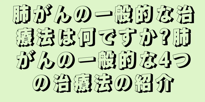 肺がんの一般的な治療法は何ですか?肺がんの一般的な4つの治療法の紹介