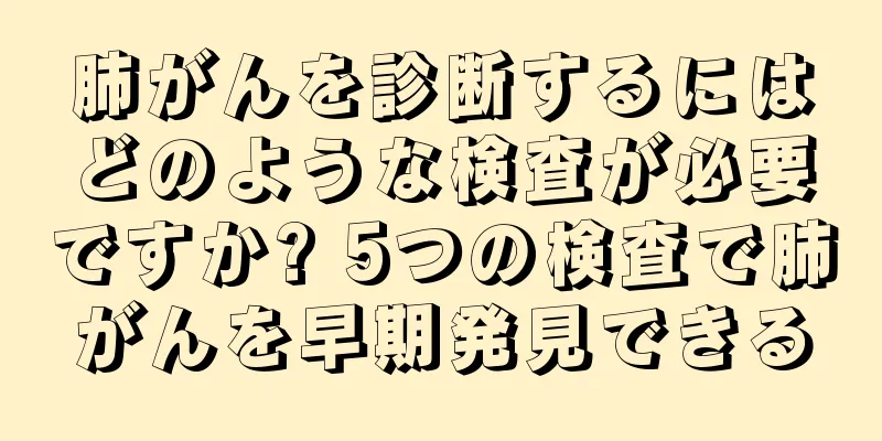 肺がんを診断するにはどのような検査が必要ですか? 5つの検査で肺がんを早期発見できる