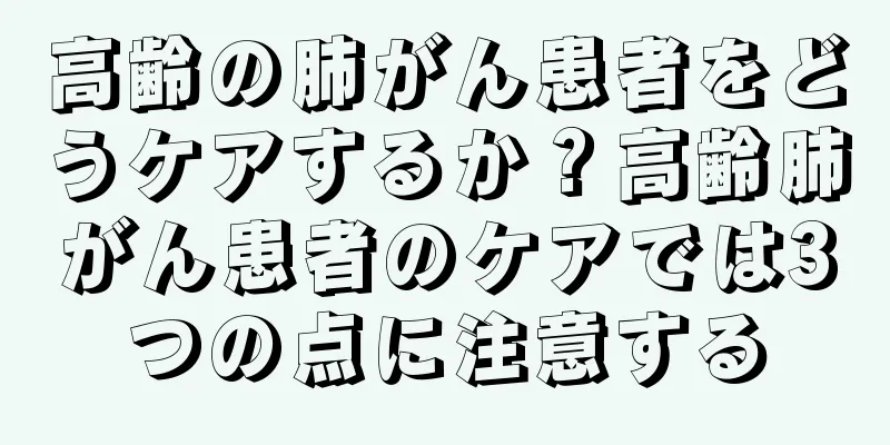 高齢の肺がん患者をどうケアするか？高齢肺がん患者のケアでは3つの点に注意する
