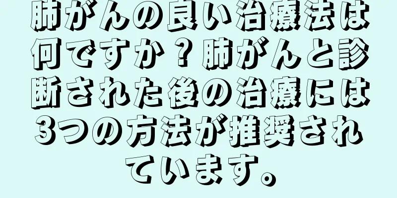 肺がんの良い治療法は何ですか？肺がんと診断された後の治療には3つの方法が推奨されています。