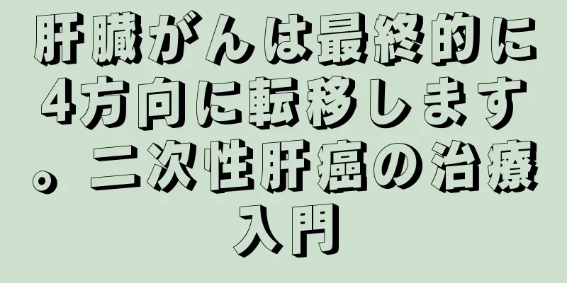 肝臓がんは最終的に4方向に転移します。二次性肝癌の治療入門