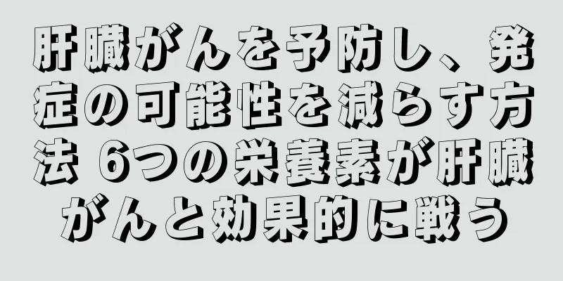 肝臓がんを予防し、発症の可能性を減らす方法 6つの栄養素が肝臓がんと効果的に戦う
