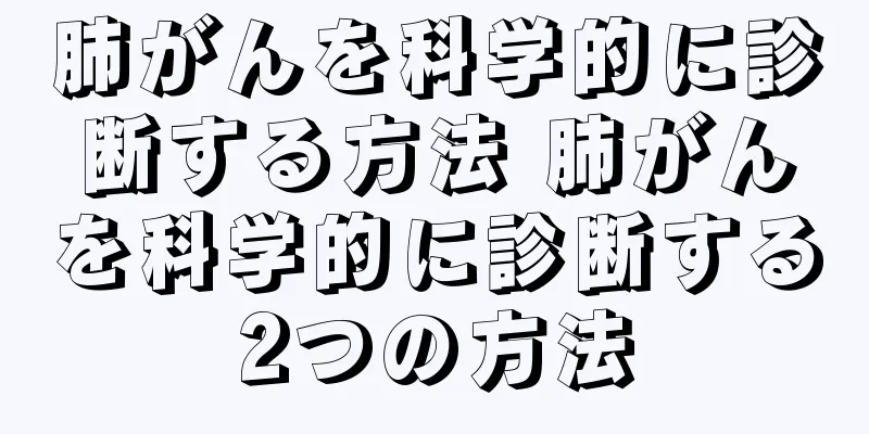肺がんを科学的に診断する方法 肺がんを科学的に診断する2つの方法