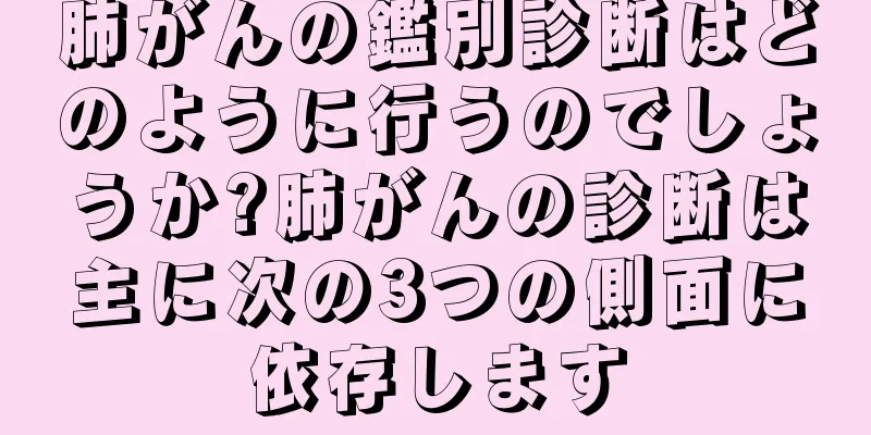 肺がんの鑑別診断はどのように行うのでしょうか?肺がんの診断は主に次の3つの側面に依存します