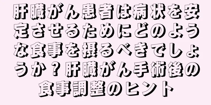 肝臓がん患者は病状を安定させるためにどのような食事を摂るべきでしょうか？肝臓がん手術後の食事調整のヒント