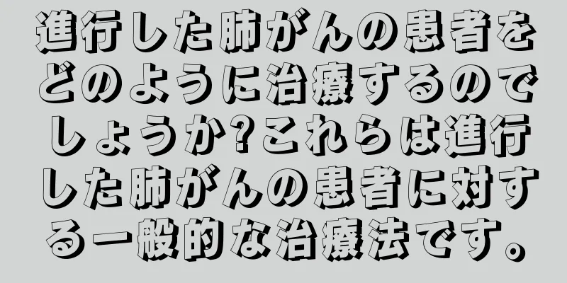 進行した肺がんの患者をどのように治療するのでしょうか?これらは進行した肺がんの患者に対する一般的な治療法です。