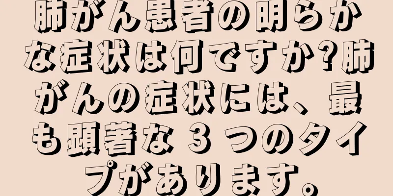 肺がん患者の明らかな症状は何ですか?肺がんの症状には、最も顕著な 3 つのタイプがあります。