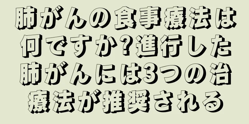 肺がんの食事療法は何ですか?進行した肺がんには3つの治療法が推奨される