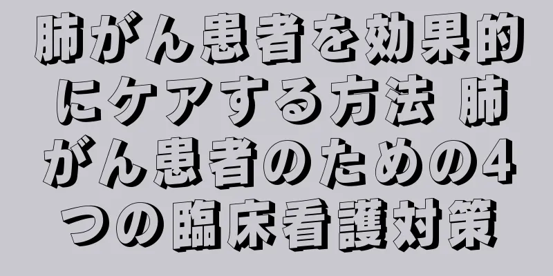肺がん患者を効果的にケアする方法 肺がん患者のための4つの臨床看護対策