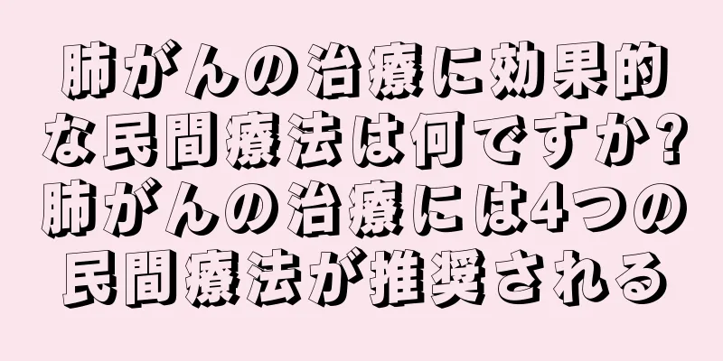 肺がんの治療に効果的な民間療法は何ですか?肺がんの治療には4つの民間療法が推奨される