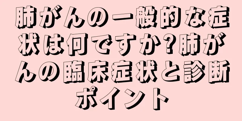 肺がんの一般的な症状は何ですか?肺がんの臨床症状と診断ポイント