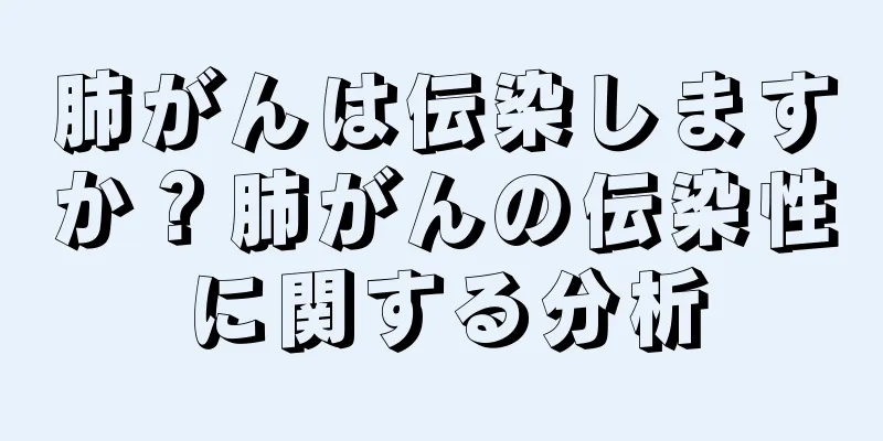 肺がんは伝染しますか？肺がんの伝染性に関する分析