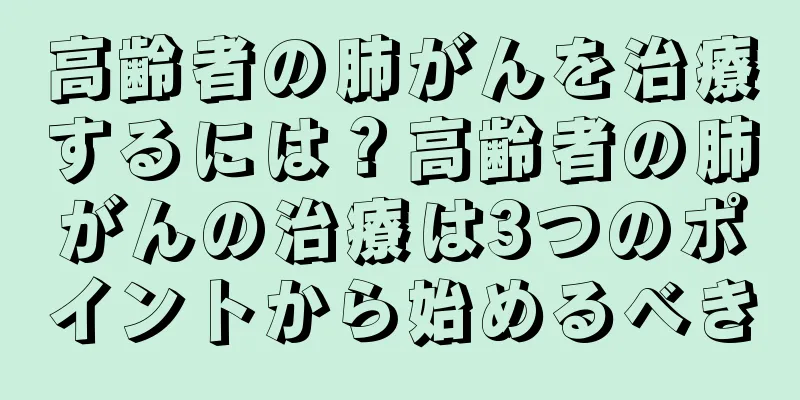 高齢者の肺がんを治療するには？高齢者の肺がんの治療は3つのポイントから始めるべき