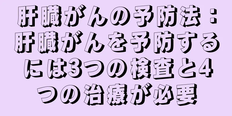 肝臓がんの予防法：肝臓がんを予防するには3つの検査と4つの治療が必要