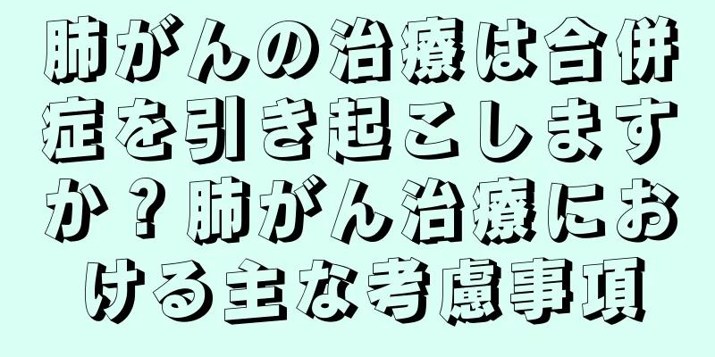 肺がんの治療は合併症を引き起こしますか？肺がん治療における主な考慮事項