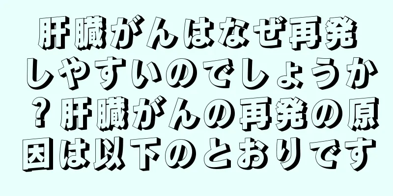 肝臓がんはなぜ再発しやすいのでしょうか？肝臓がんの再発の原因は以下のとおりです