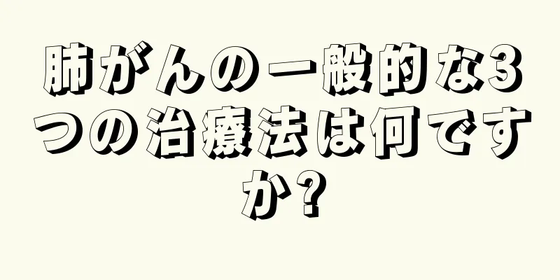 肺がんの一般的な3つの治療法は何ですか?