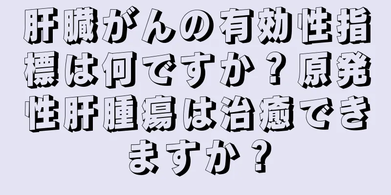 肝臓がんの有効性指標は何ですか？原発性肝腫瘍は治癒できますか？