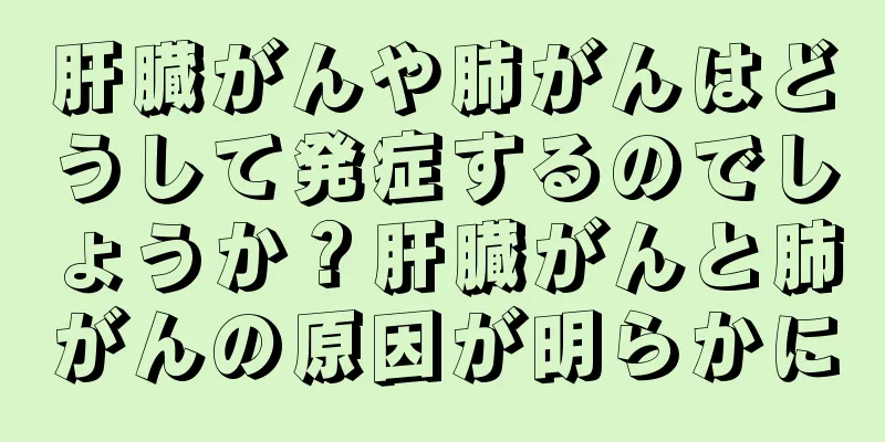 肝臓がんや肺がんはどうして発症するのでしょうか？肝臓がんと肺がんの原因が明らかに