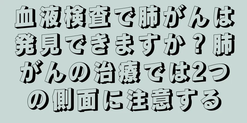 血液検査で肺がんは発見できますか？肺がんの治療では2つの側面に注意する