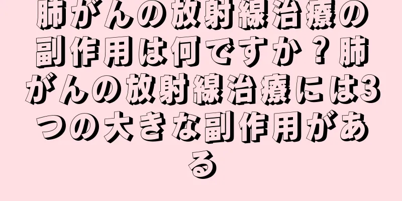 肺がんの放射線治療の副作用は何ですか？肺がんの放射線治療には3つの大きな副作用がある