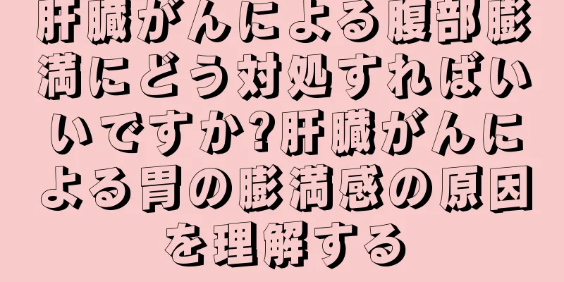 肝臓がんによる腹部膨満にどう対処すればいいですか?肝臓がんによる胃の膨満感の原因を理解する