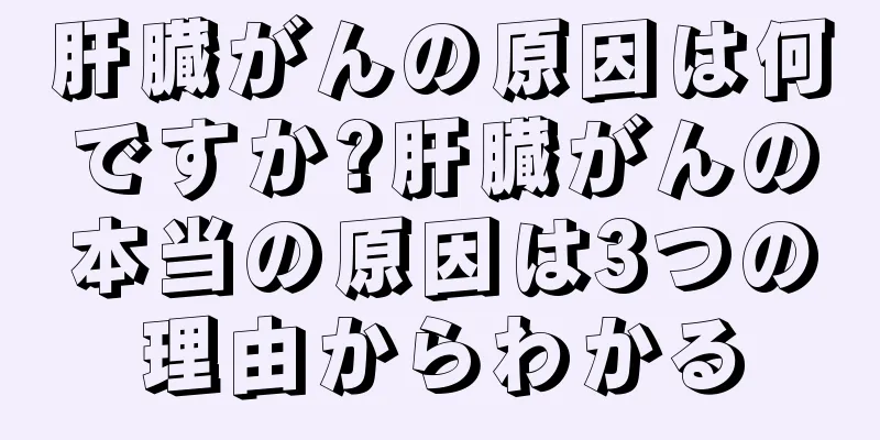 肝臓がんの原因は何ですか?肝臓がんの本当の原因は3つの理由からわかる