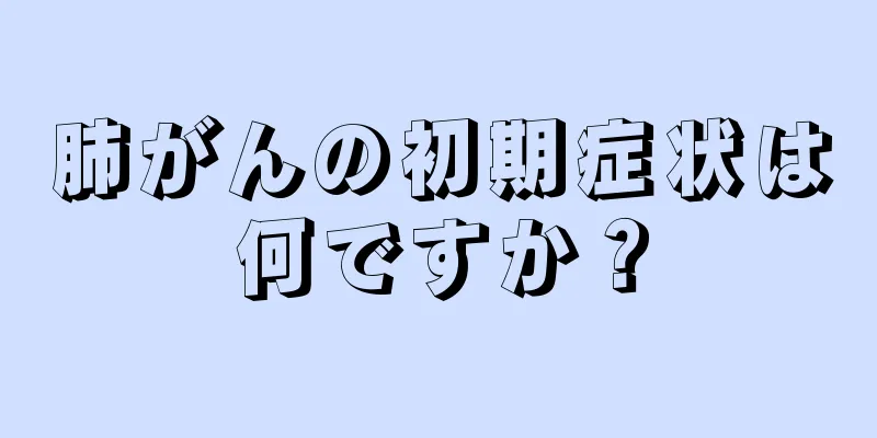 肺がんの初期症状は何ですか？