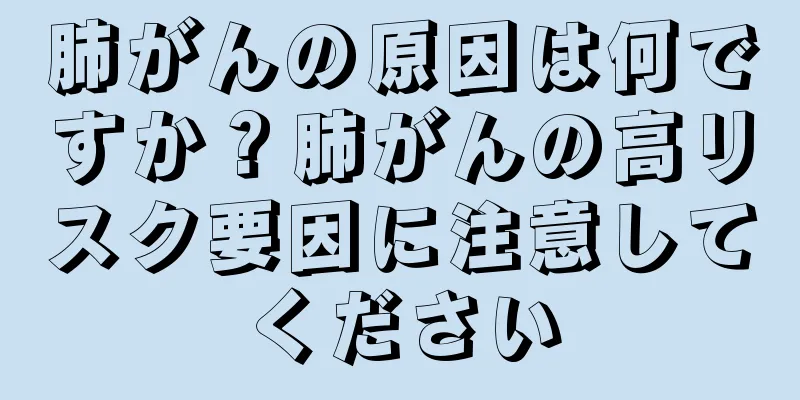 肺がんの原因は何ですか？肺がんの高リスク要因に注意してください