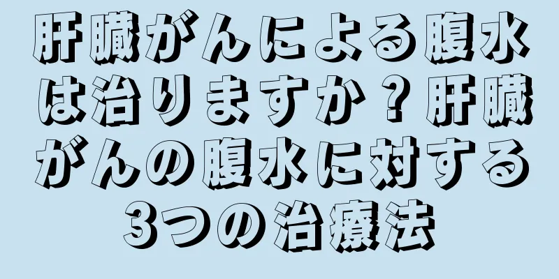 肝臓がんによる腹水は治りますか？肝臓がんの腹水に対する3つの治療法