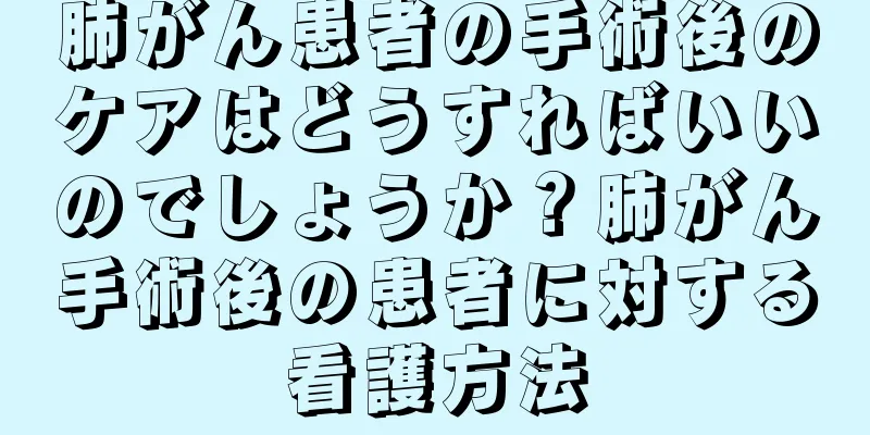 肺がん患者の手術後のケアはどうすればいいのでしょうか？肺がん手術後の患者に対する看護方法