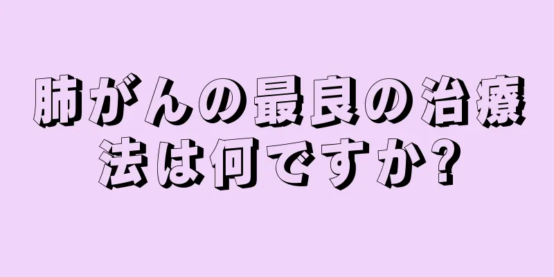 肺がんの最良の治療法は何ですか?