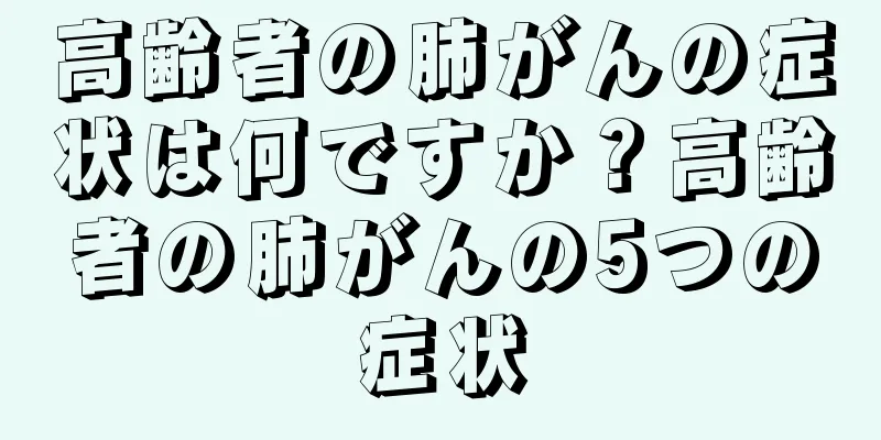 高齢者の肺がんの症状は何ですか？高齢者の肺がんの5つの症状