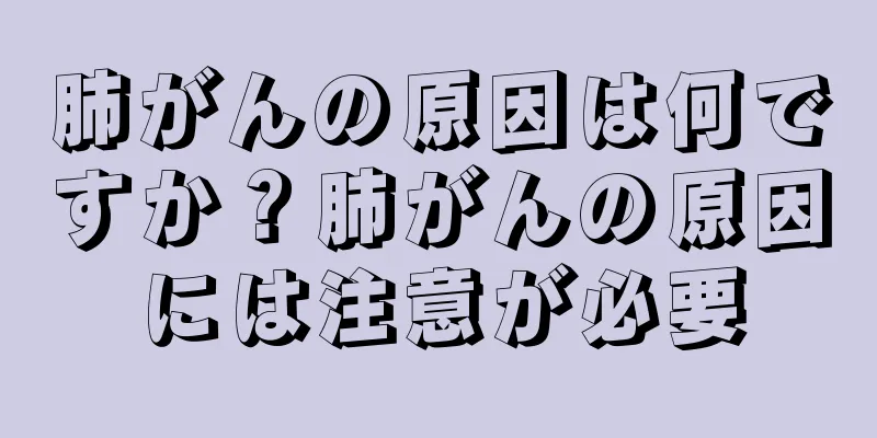 肺がんの原因は何ですか？肺がんの原因には注意が必要