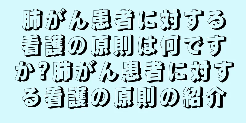 肺がん患者に対する看護の原則は何ですか?肺がん患者に対する看護の原則の紹介
