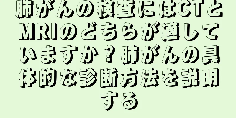 肺がんの検査にはCTとMRIのどちらが適していますか？肺がんの具体的な診断方法を説明する