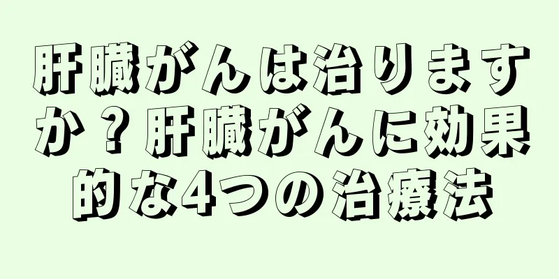 肝臓がんは治りますか？肝臓がんに効果的な4つの治療法