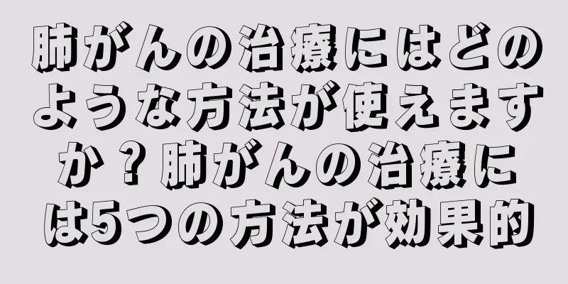 肺がんの治療にはどのような方法が使えますか？肺がんの治療には5つの方法が効果的