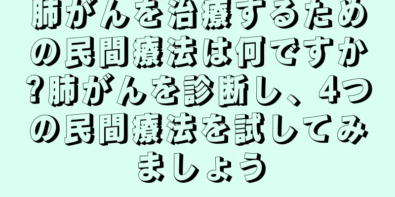 肺がんを治療するための民間療法は何ですか?肺がんを診断し、4つの民間療法を試してみましょう