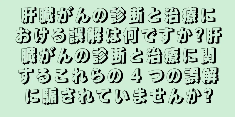 肝臓がんの診断と治療における誤解は何ですか?肝臓がんの診断と治療に関するこれらの 4 つの誤解に騙されていませんか?