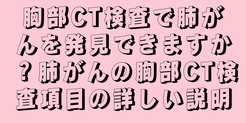 胸部CT検査で肺がんを発見できますか？肺がんの胸部CT検査項目の詳しい説明
